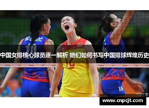 中国女排核心球员逐一解析 她们如何书写中国排球辉煌历史